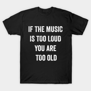 If The Music Is Too Loud You Are Too Old T-Shirt T-Shirt